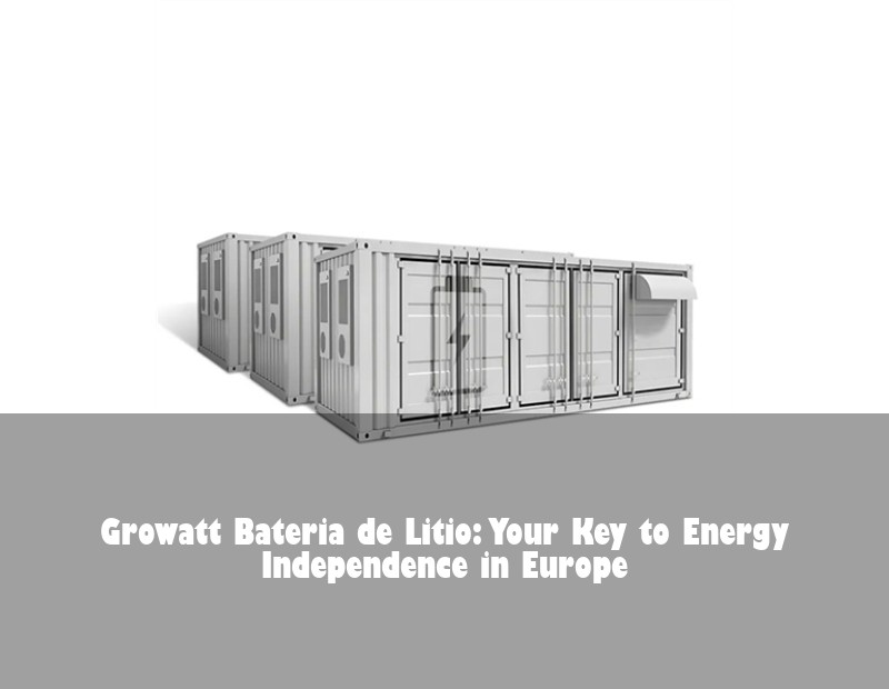Growatt Bateria de Litio: Your Key to Energy Independence in Europe