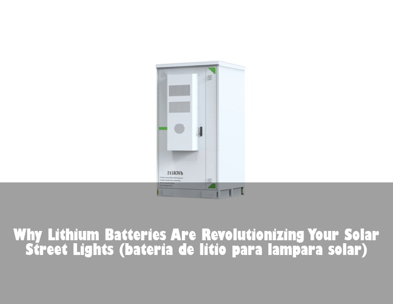 Why Lithium Batteries Are Revolutionizing Your Solar Street Lights (bateria de litio para lampara solar)