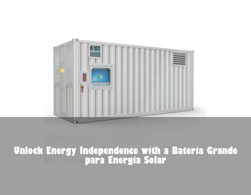 Unlock Energy Independence with a Bateria Grande para Energia Solar