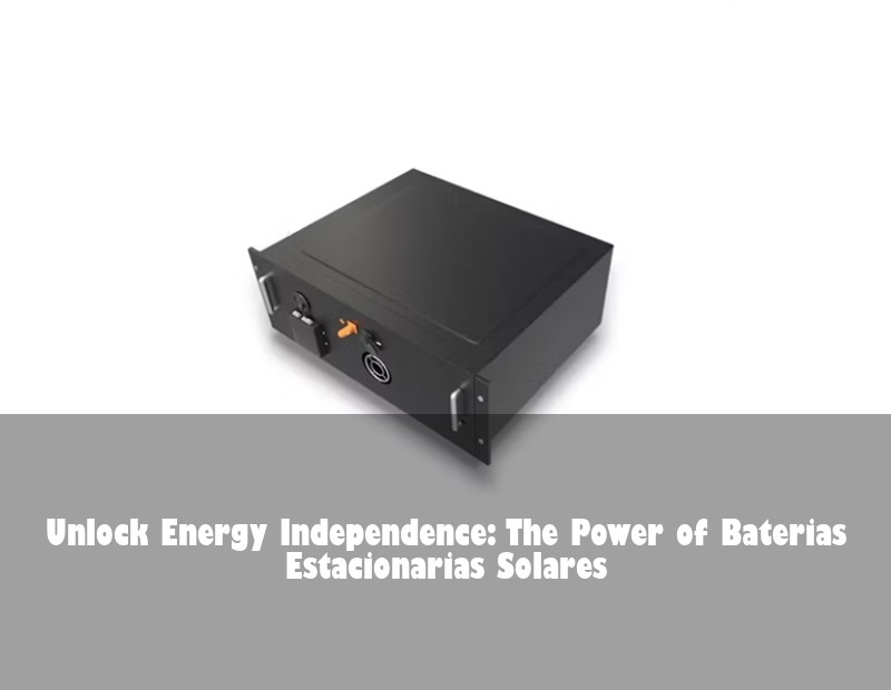 Unlock Energy Independence: The Power of Baterias Estacionarias Solares