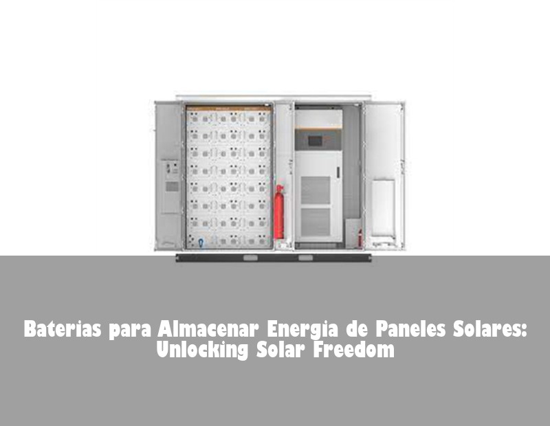 Baterias para Almacenar Energia de Paneles Solares: Unlocking Solar Freedom