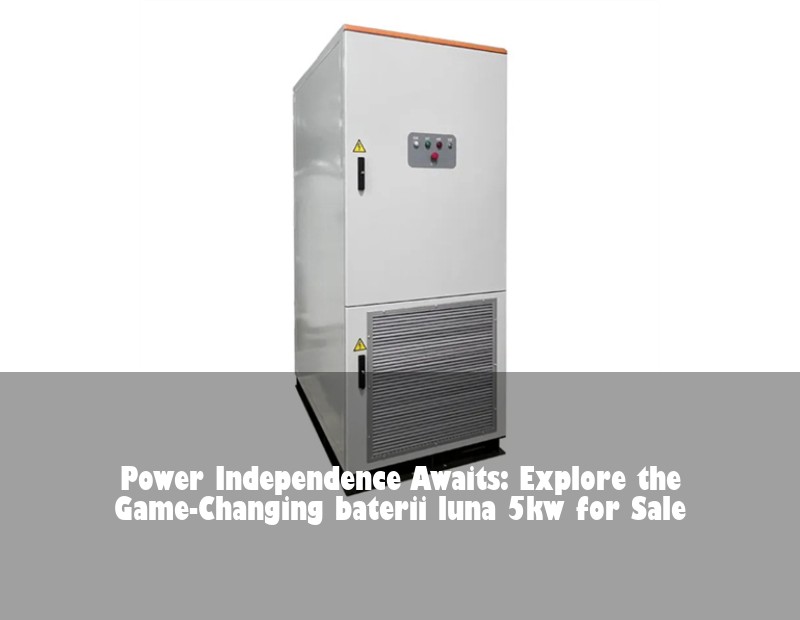 Power Independence Awaits: Explore the Game-Changing baterii luna 5kw for Sale