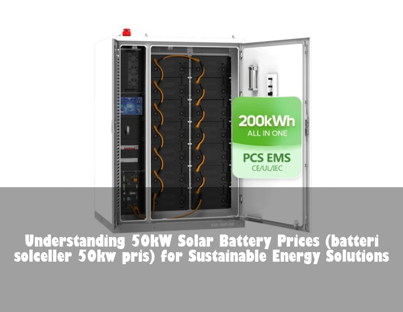 Understanding 50kW Solar Battery Prices (batteri solceller 50kw pris) for Sustainable Energy Solutions | Huijue Solar