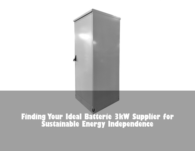 Finding Your Ideal Batterie 3kW Supplier for Sustainable Energy Independence