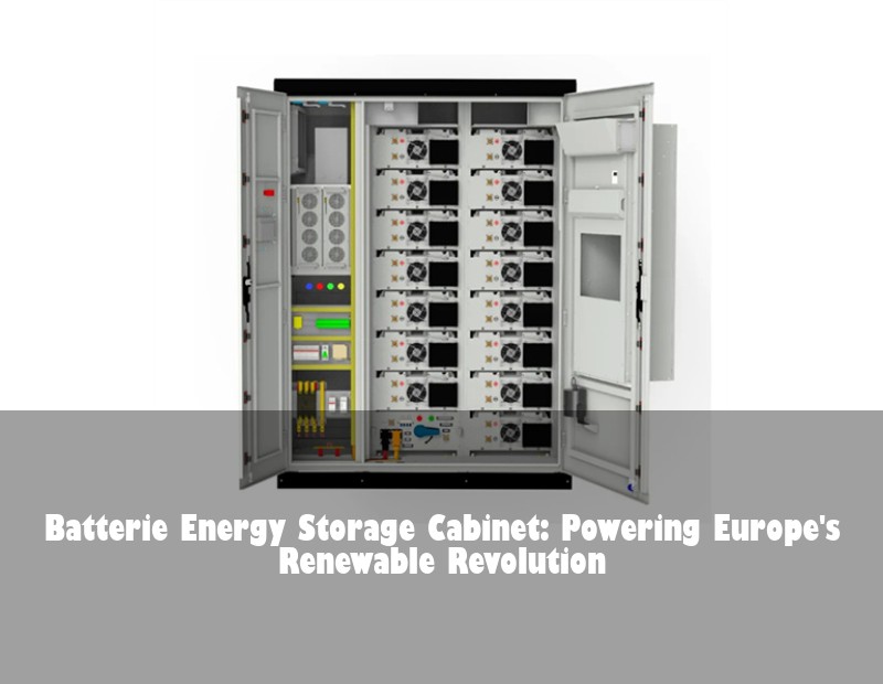 Batterie Energy Storage Cabinet: Powering Europe's Renewable Revolution
