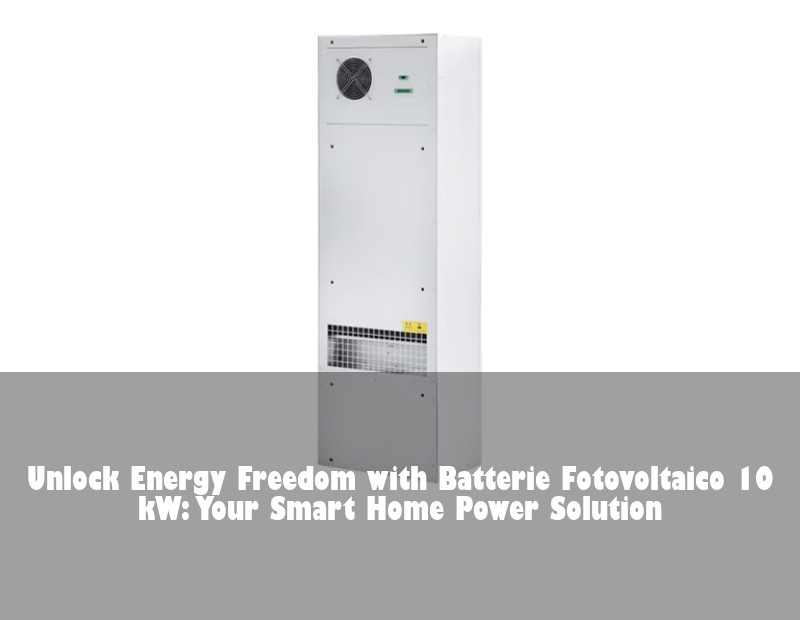Unlock Energy Freedom with Batterie Fotovoltaico 10 kW: Your Smart Home Power Solution
