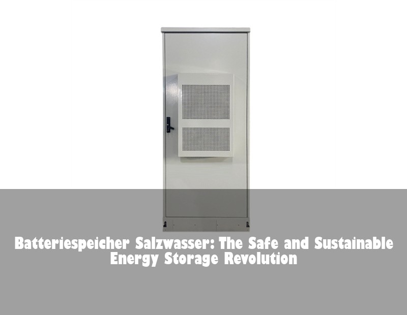 Batteriespeicher Salzwasser: The Safe and Sustainable Energy Storage Revolution