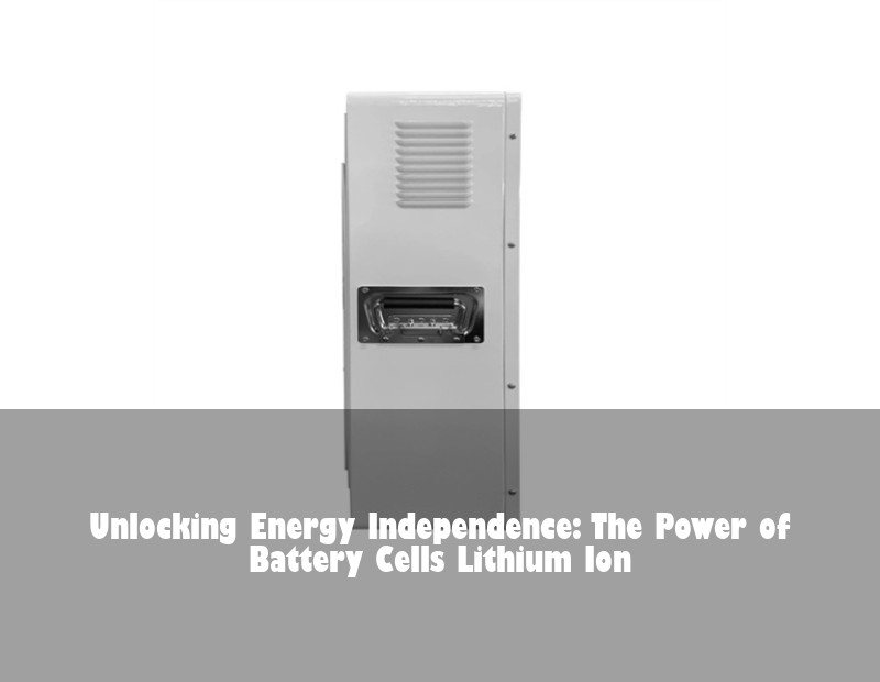 Unlocking Energy Independence: The Power of Battery Cells Lithium Ion | Huijue Solar