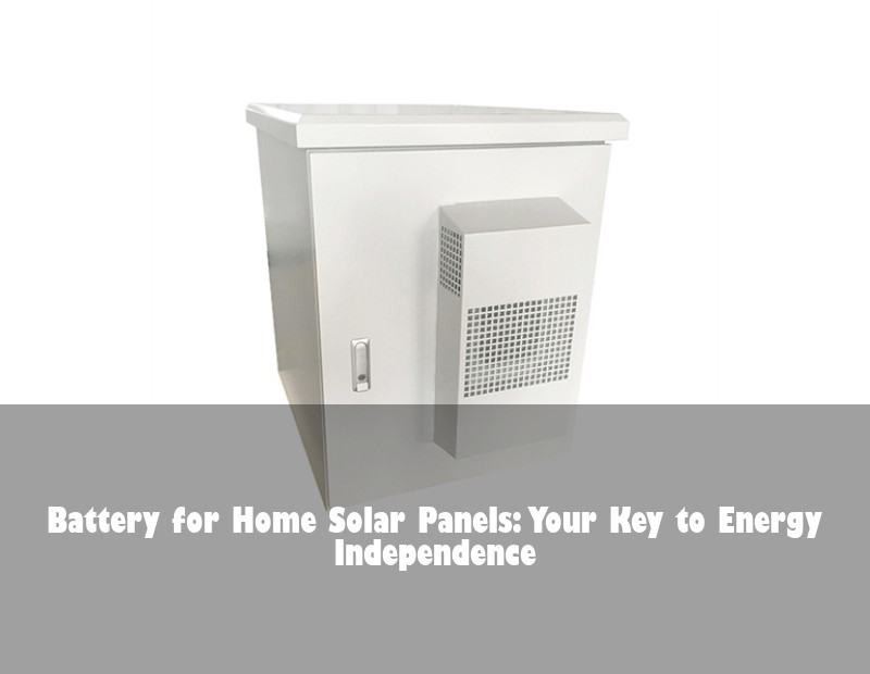 Battery for Home Solar Panels: Your Key to Energy Independence