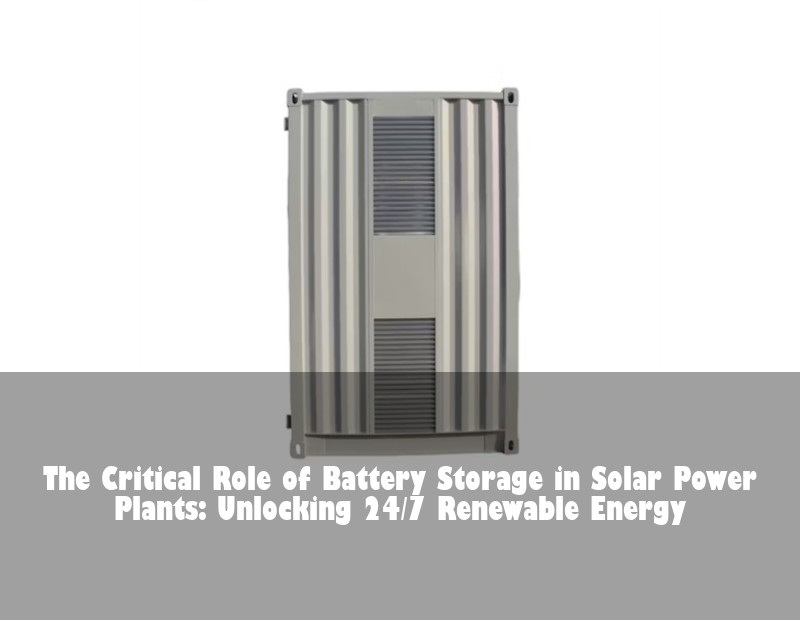 The Critical Role of Battery Storage in Solar Power Plants: Unlocking 24/7 Renewable Energy