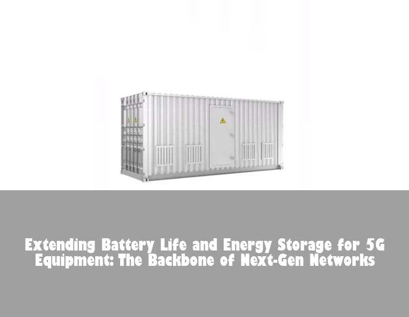 Extending Battery Life and Energy Storage for 5G Equipment: The Backbone of Next-Gen Networks | Huijue Solar