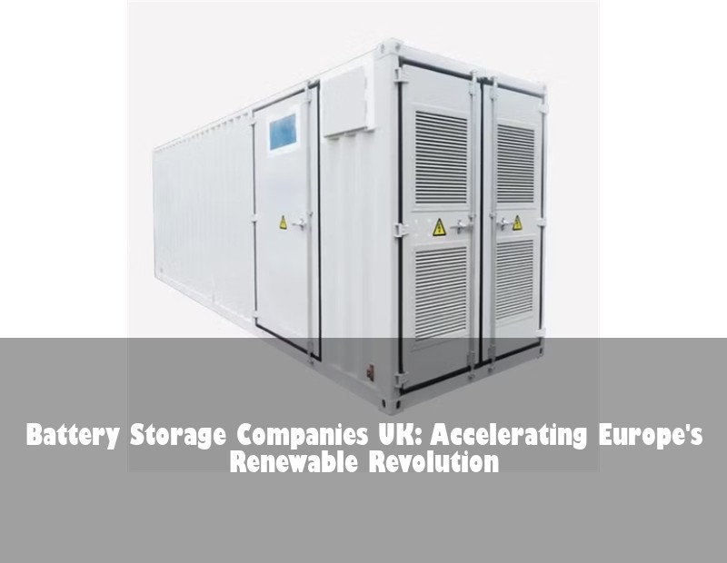 Battery Storage Companies UK: Accelerating Europe's Renewable Revolution