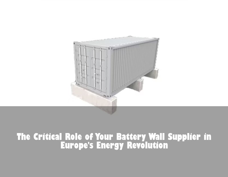 The Critical Role of Your Battery Wall Supplier in Europe's Energy Revolution