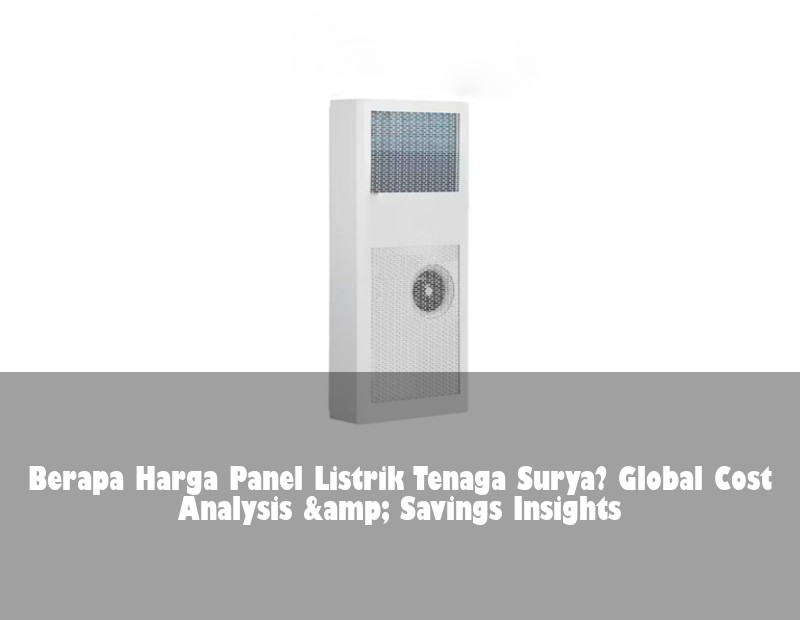 Berapa Harga Panel Listrik Tenaga Surya? Global Cost Analysis &amp; Savings Insights