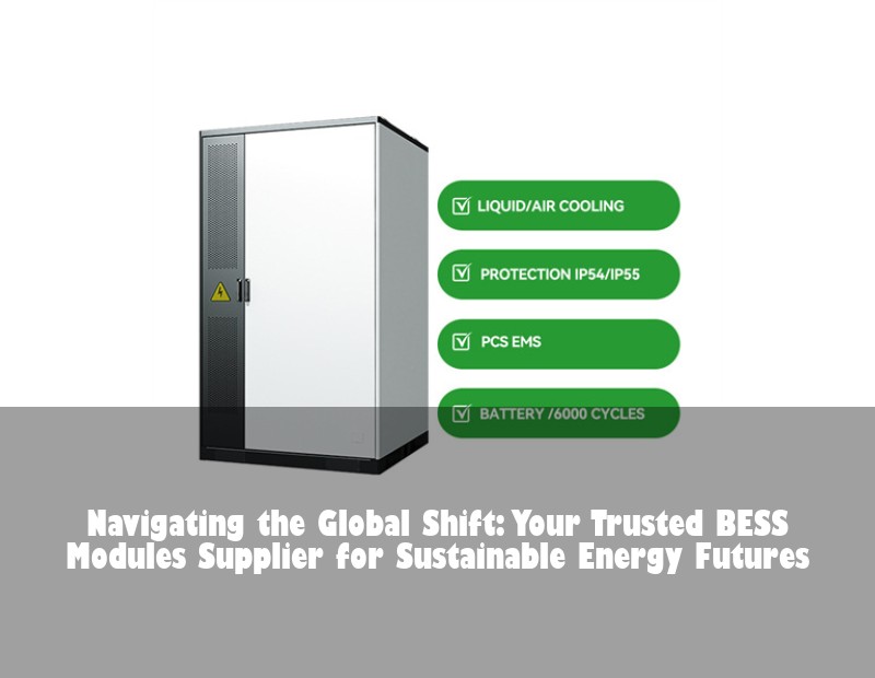 Navigating the Global Shift: Your Trusted BESS Modules Supplier for Sustainable Energy Futures