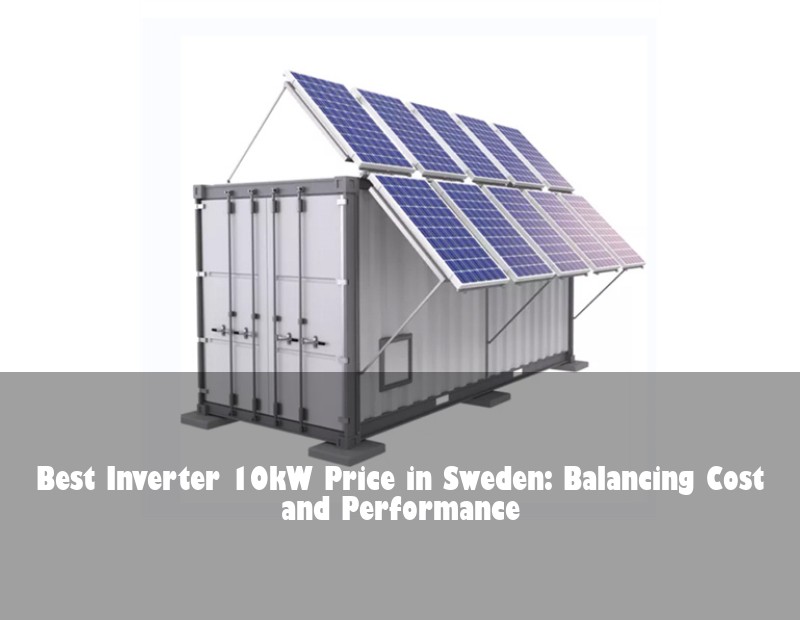 Best Inverter 10kW Price in Sweden: Balancing Cost and Performance
