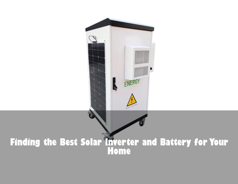 Finding the Best Solar Inverter and Battery for Your Home