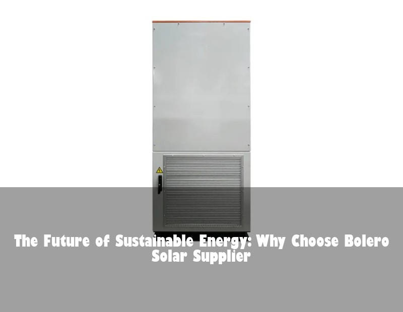 The Future of Sustainable Energy: Why Choose Bolero Solar Supplier
