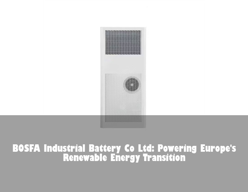 BOSFA Industrial Battery Co Ltd: Powering Europe's Renewable Energy Transition