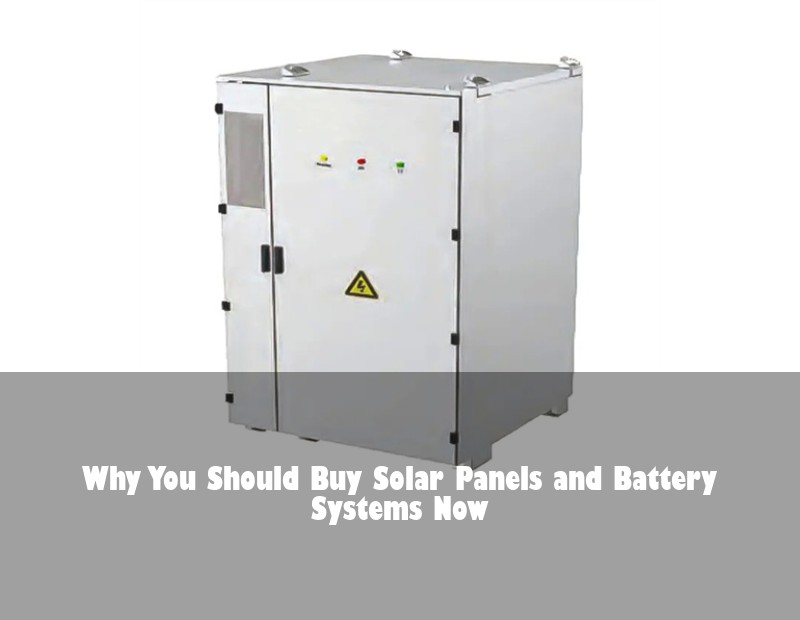 Why You Should Buy Solar Panels and Battery Systems Now