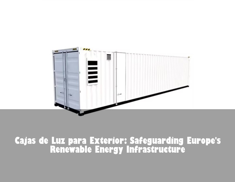 Cajas de Luz para Exterior: Safeguarding Europe's Renewable Energy Infrastructure