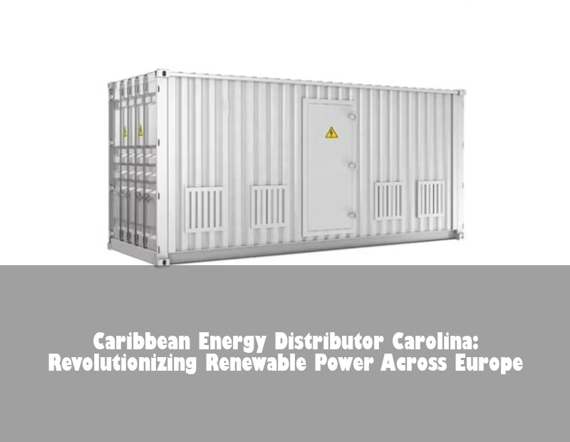 Caribbean Energy Distributor Carolina: Revolutionizing Renewable Power Across Europe | Huijue Solar