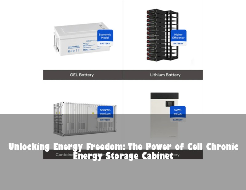 Unlocking Energy Freedom: The Power of Cell Chronic Energy Storage Cabinet
