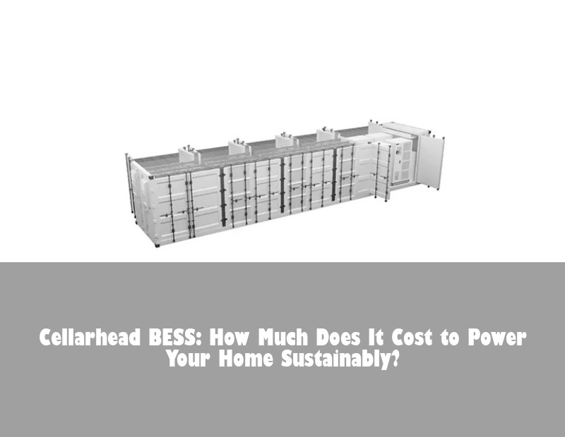 Cellarhead BESS: How Much Does It Cost to Power Your Home Sustainably?