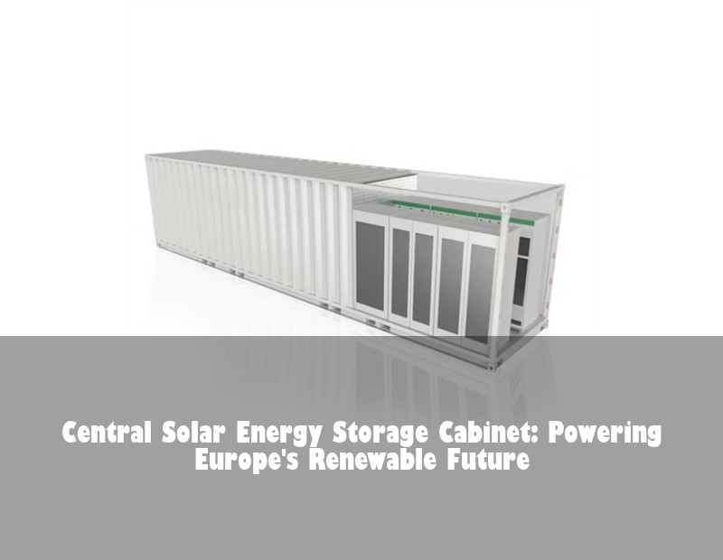 Central Solar Energy Storage Cabinet: Powering Europe's Renewable Future