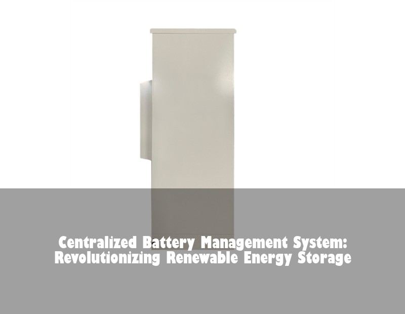 Centralized Battery Management System: Revolutionizing Renewable Energy Storage