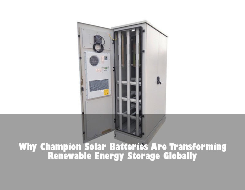 Why Champion Solar Batteries Are Transforming Renewable Energy Storage Globally