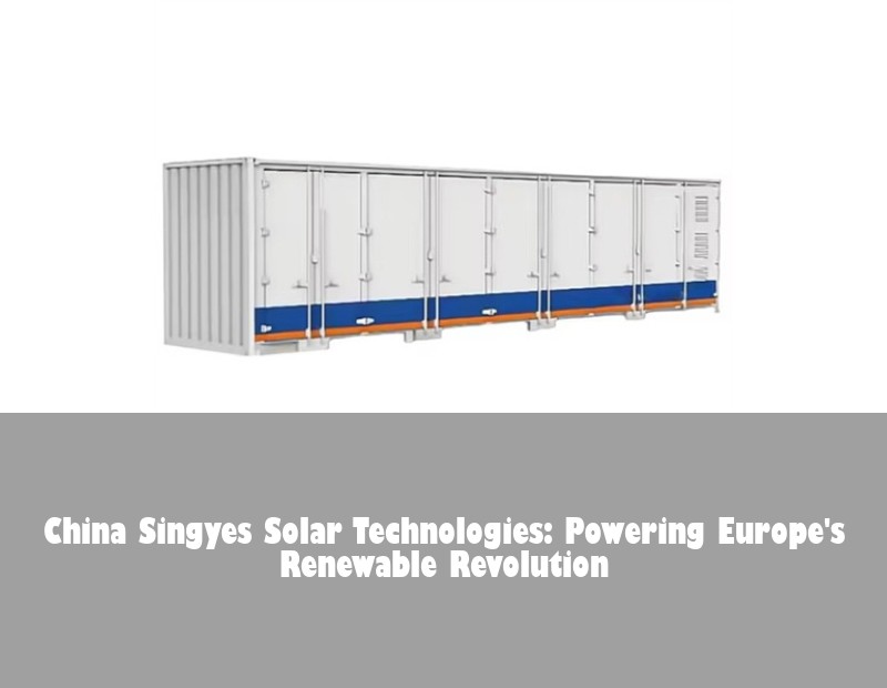 China Singyes Solar Technologies: Powering Europe's Renewable Revolution