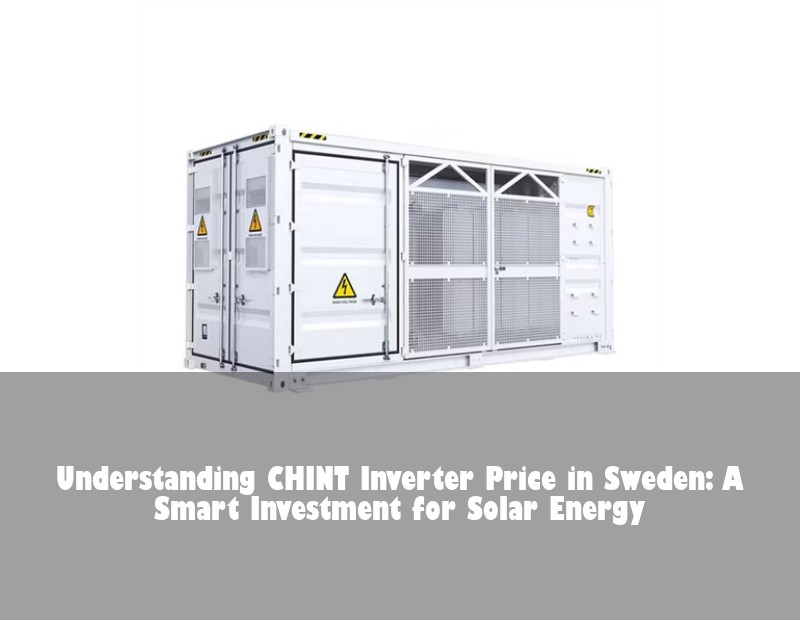 Understanding CHINT Inverter Price in Sweden: A Smart Investment for Solar Energy