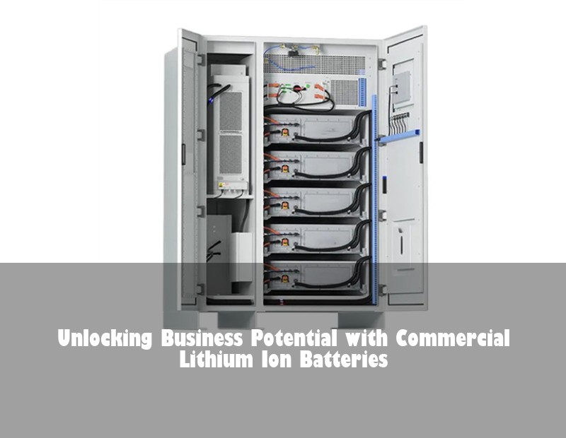 Unlocking Business Potential with Commercial Lithium Ion Batteries