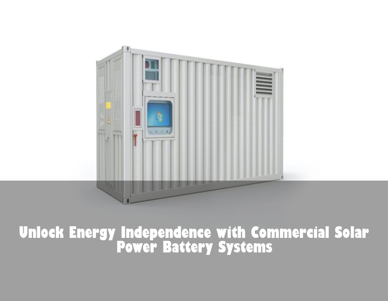 Unlock Energy Independence with Commercial Solar Power Battery Systems
