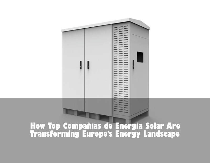 How Top Compañias de Energia Solar Are Transforming Europe's Energy Landscape