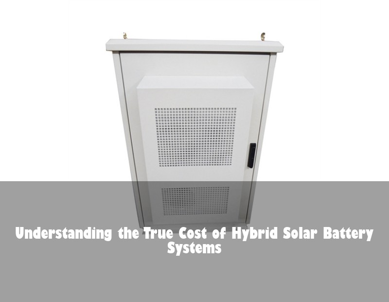 Understanding the True Cost of Hybrid Solar Battery Systems | Huijue Solar