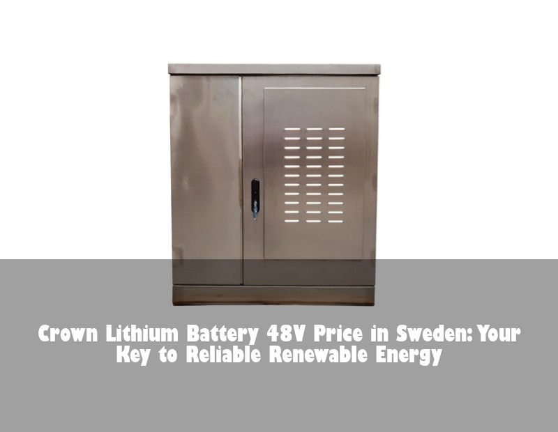 Crown Lithium Battery 48V Price in Sweden: Your Key to Reliable Renewable Energy