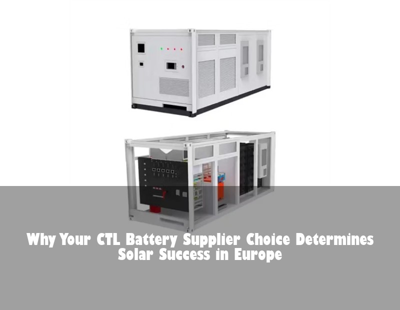 Why Your CTL Battery Supplier Choice Determines Solar Success in Europe
