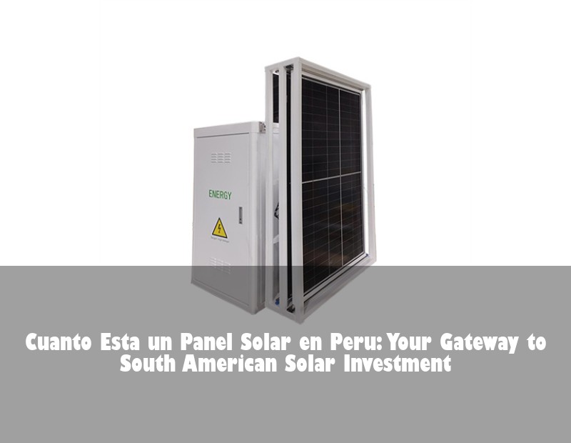 Cuanto Esta un Panel Solar en Peru: Your Gateway to South American Solar Investment