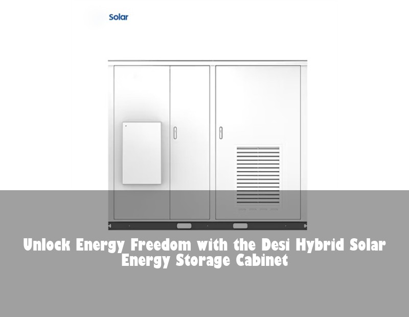 Unlock Energy Freedom with the Desi Hybrid Solar Energy Storage Cabinet