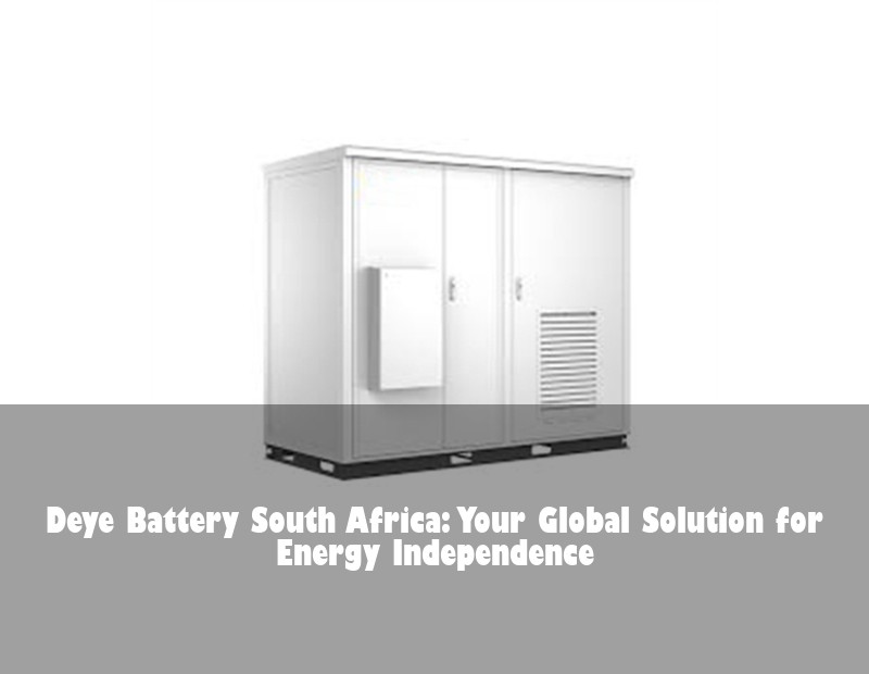 Deye Battery South Africa: Your Global Solution for Energy Independence