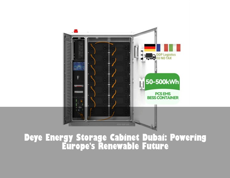 Deye Energy Storage Cabinet Dubai: Powering Europe's Renewable Future