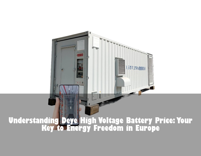Understanding Deye High Voltage Battery Price: Your Key to Energy Freedom in Europe