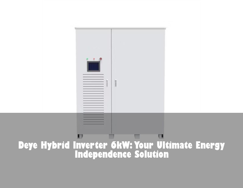 Deye Hybrid Inverter 6kW: Your Ultimate Energy Independence Solution | Huijue Solar