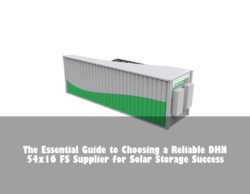The Essential Guide to Choosing a Reliable DHN 54x16 FS Supplier for Solar Storage Success