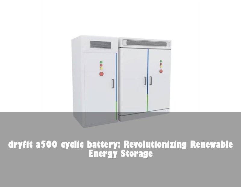 dryfit a500 cyclic battery: Revolutionizing Renewable Energy Storage | Huijue Solar