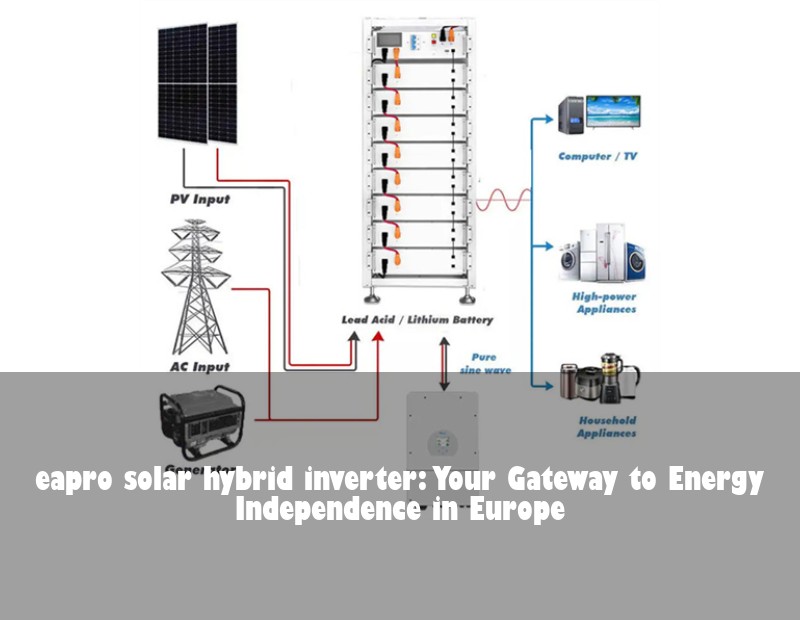 eapro solar hybrid inverter: Your Gateway to Energy Independence in Europe