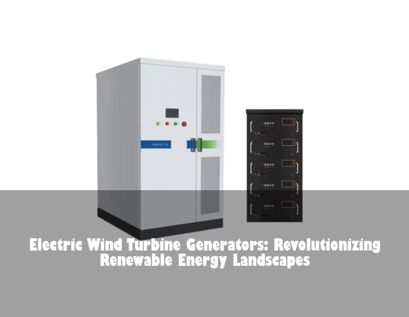 Electric Wind Turbine Generators: Revolutionizing Renewable Energy Landscapes | Huijue Solar
