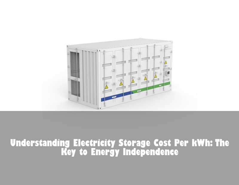 Understanding Electricity Storage Cost Per kWh: The Key to Energy Independence